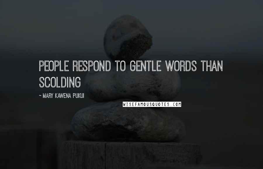 Mary Kawena Pukui Quotes: People respond to gentle words than scolding