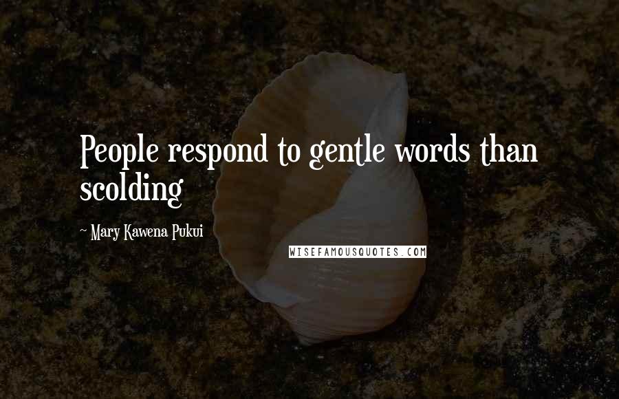 Mary Kawena Pukui Quotes: People respond to gentle words than scolding