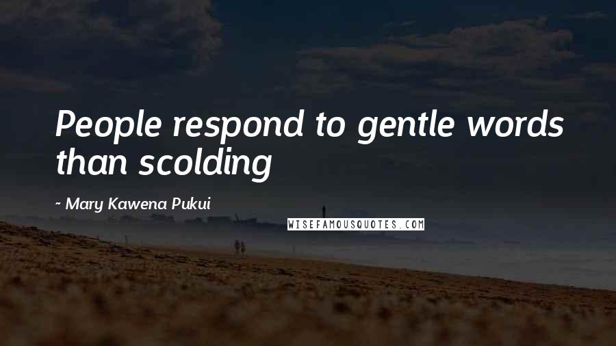 Mary Kawena Pukui Quotes: People respond to gentle words than scolding