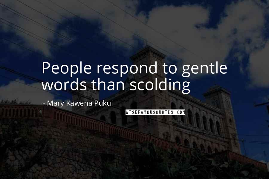 Mary Kawena Pukui Quotes: People respond to gentle words than scolding