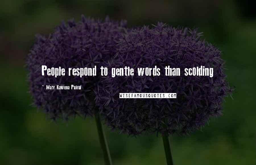 Mary Kawena Pukui Quotes: People respond to gentle words than scolding