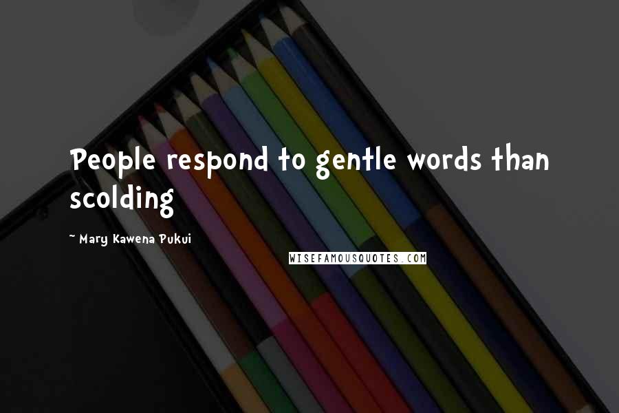 Mary Kawena Pukui Quotes: People respond to gentle words than scolding