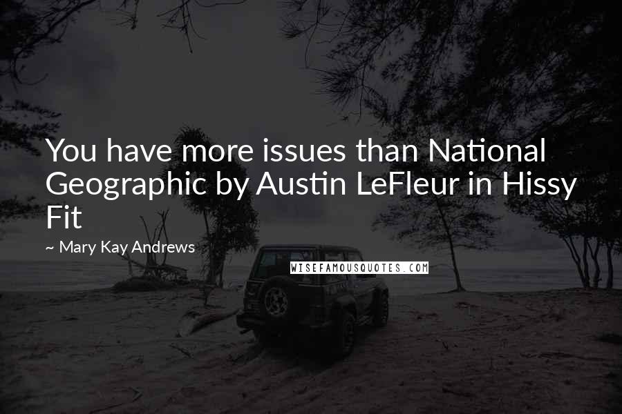 Mary Kay Andrews Quotes: You have more issues than National Geographic by Austin LeFleur in Hissy Fit