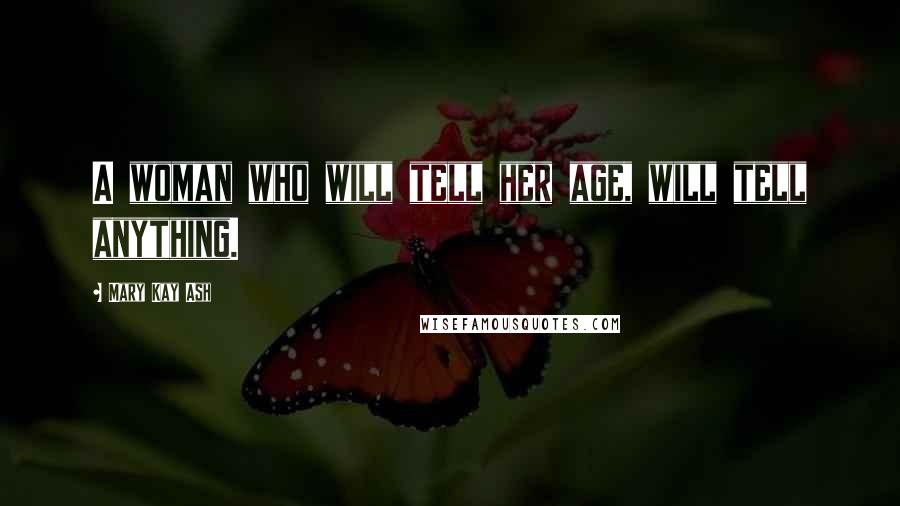 Mary Kay Ash Quotes: A woman who will tell her age, will tell anything.