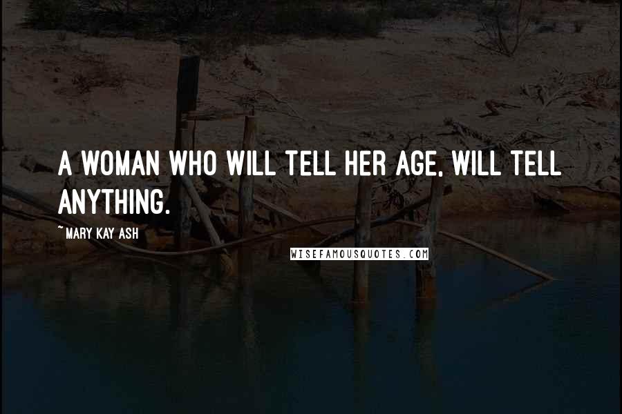 Mary Kay Ash Quotes: A woman who will tell her age, will tell anything.