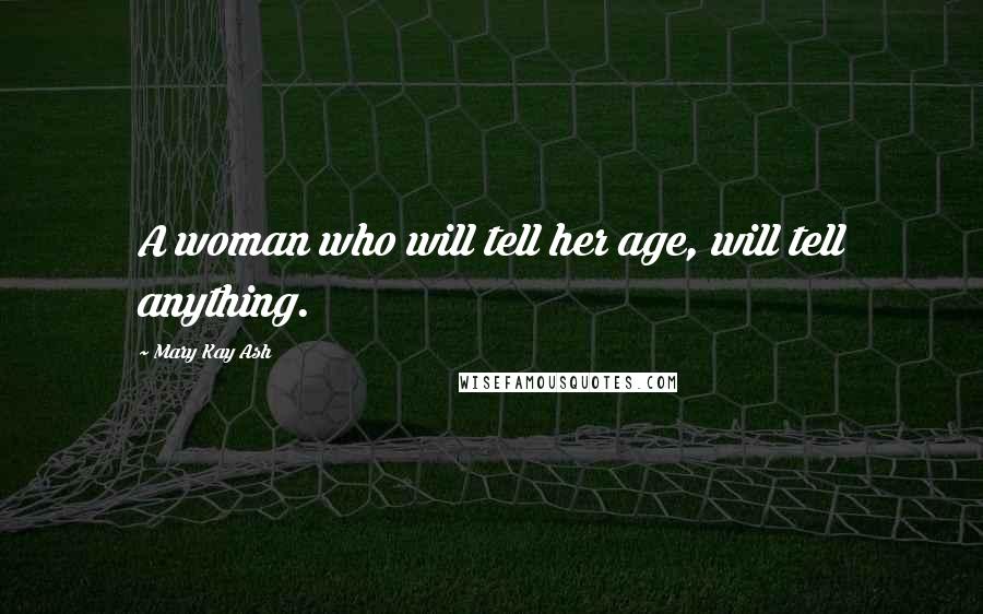 Mary Kay Ash Quotes: A woman who will tell her age, will tell anything.