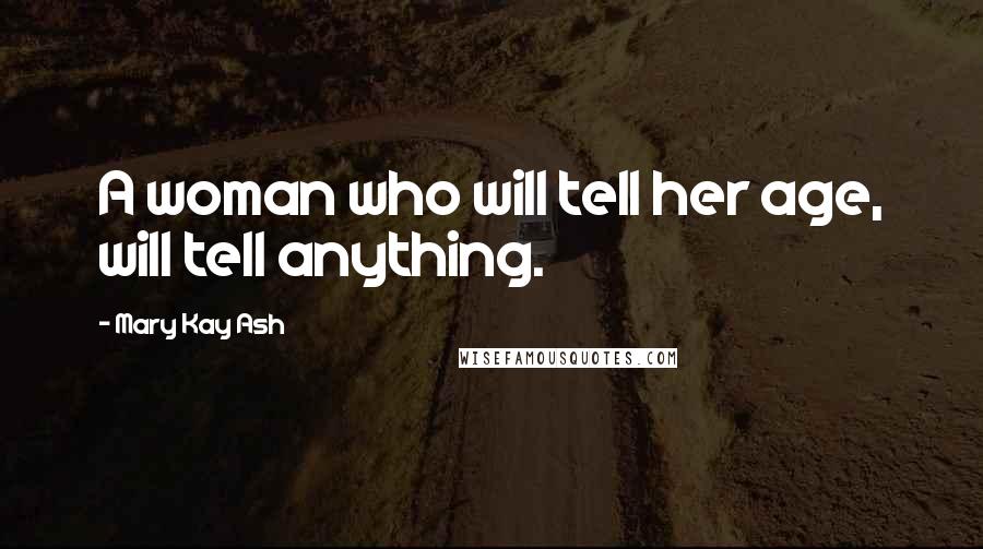 Mary Kay Ash Quotes: A woman who will tell her age, will tell anything.