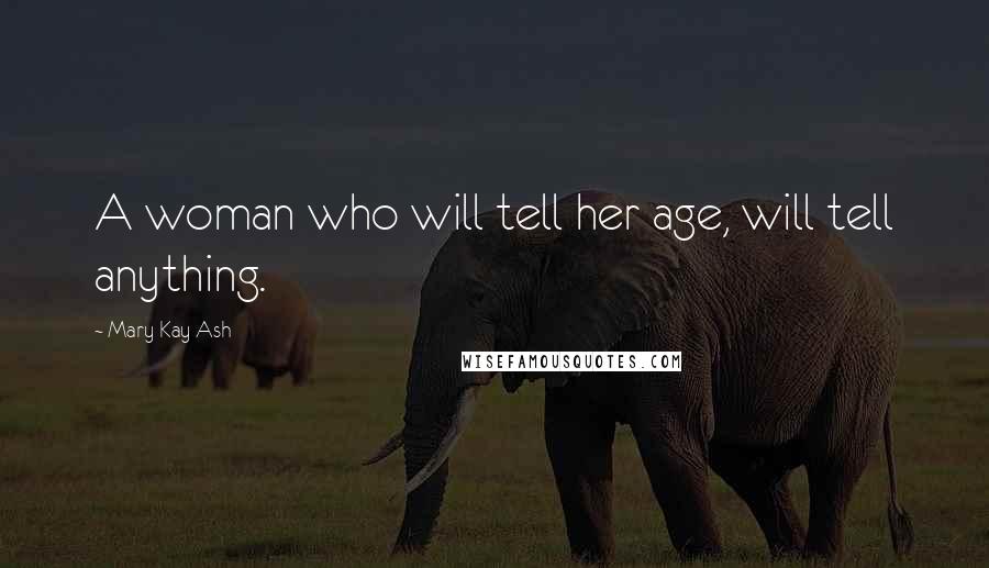 Mary Kay Ash Quotes: A woman who will tell her age, will tell anything.