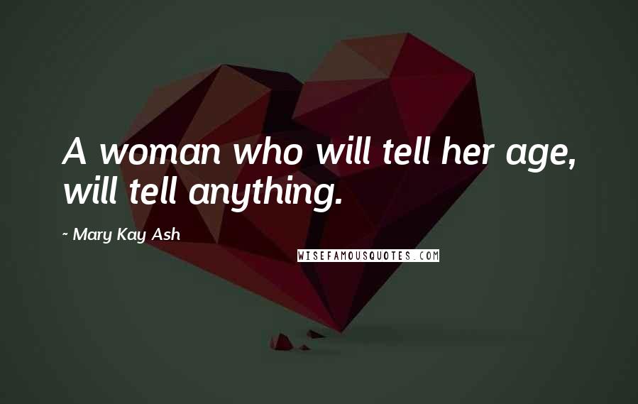 Mary Kay Ash Quotes: A woman who will tell her age, will tell anything.