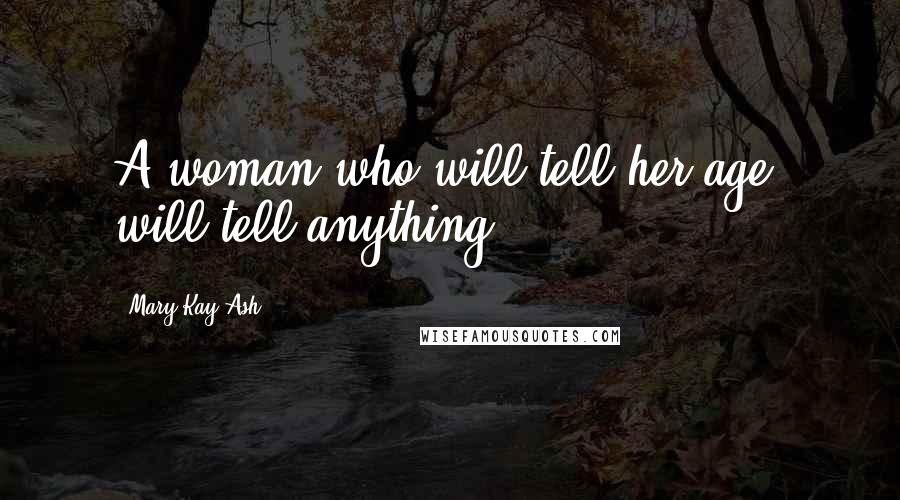 Mary Kay Ash Quotes: A woman who will tell her age, will tell anything.