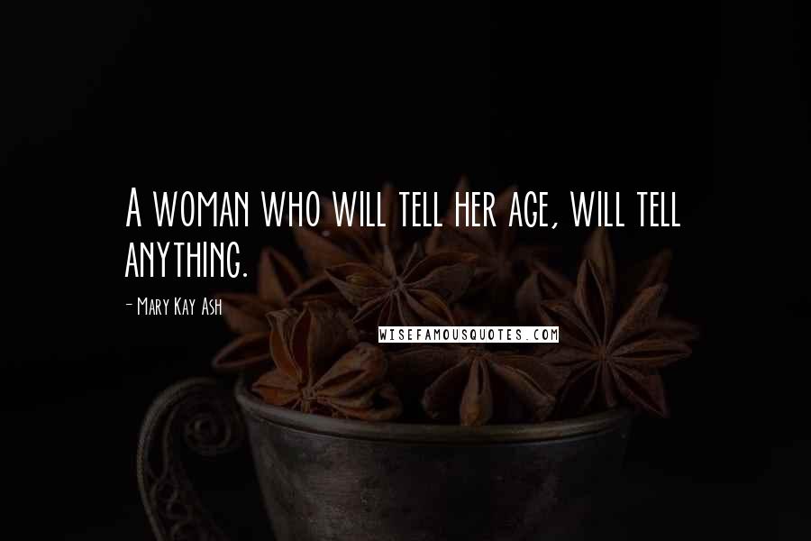 Mary Kay Ash Quotes: A woman who will tell her age, will tell anything.