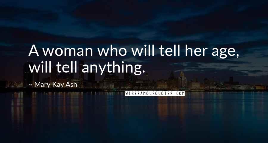 Mary Kay Ash Quotes: A woman who will tell her age, will tell anything.