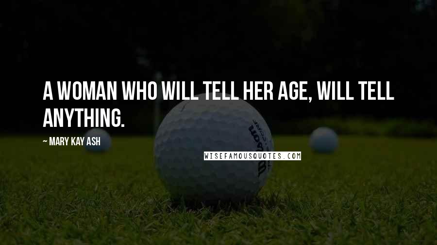 Mary Kay Ash Quotes: A woman who will tell her age, will tell anything.