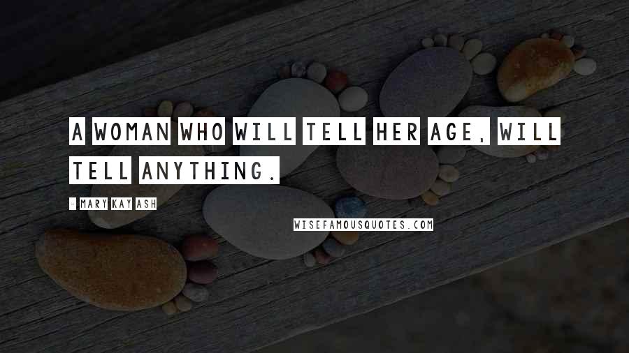 Mary Kay Ash Quotes: A woman who will tell her age, will tell anything.