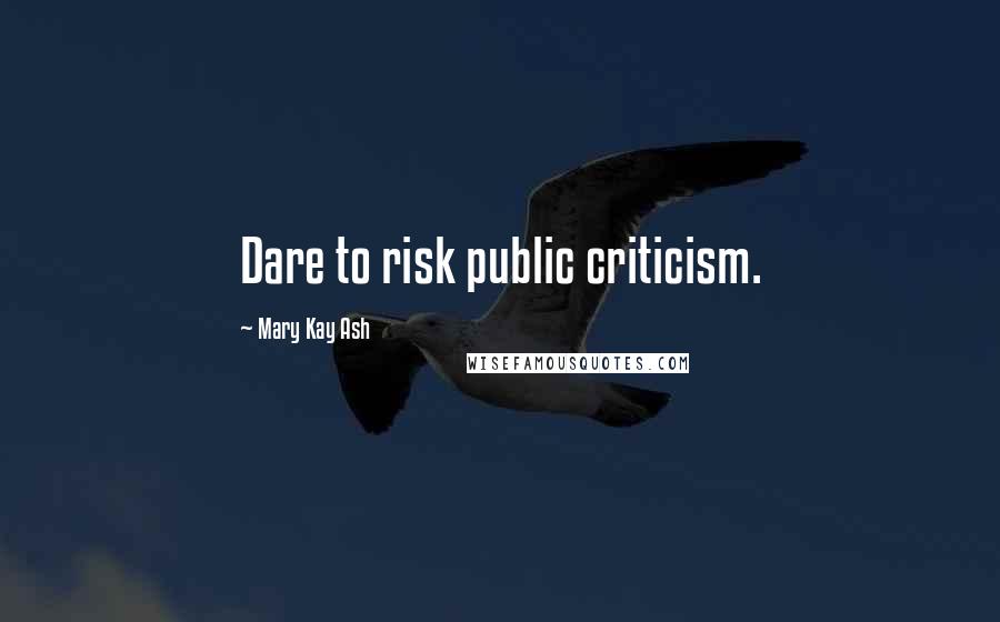 Mary Kay Ash Quotes: Dare to risk public criticism.