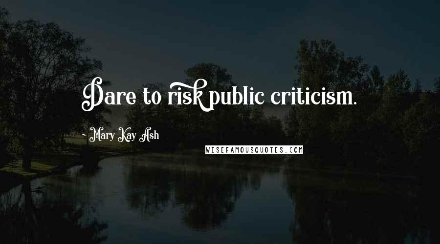 Mary Kay Ash Quotes: Dare to risk public criticism.
