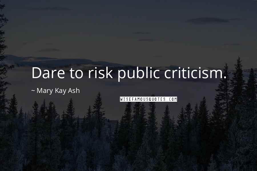 Mary Kay Ash Quotes: Dare to risk public criticism.