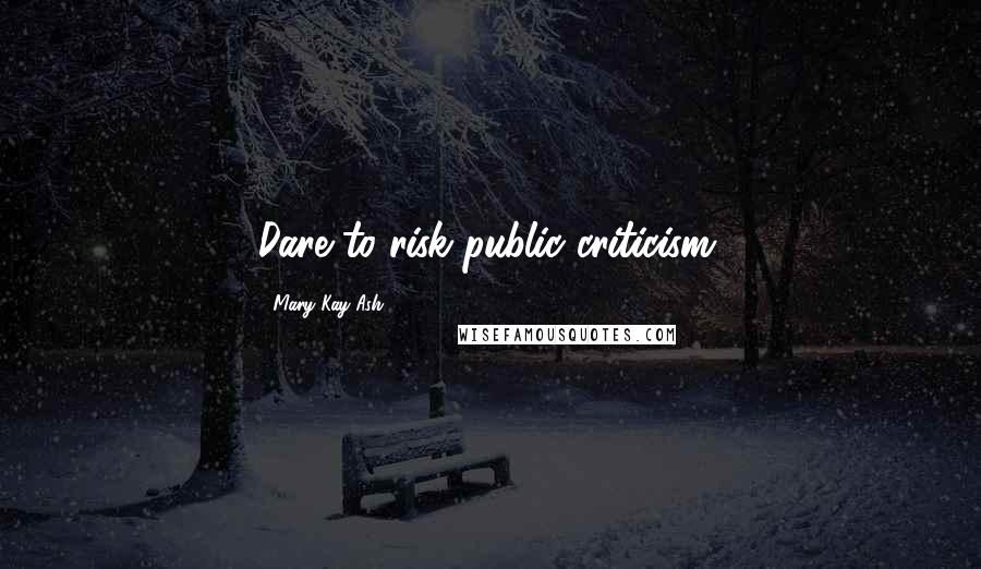 Mary Kay Ash Quotes: Dare to risk public criticism.