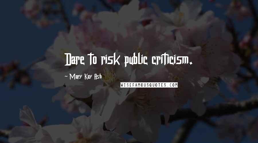 Mary Kay Ash Quotes: Dare to risk public criticism.