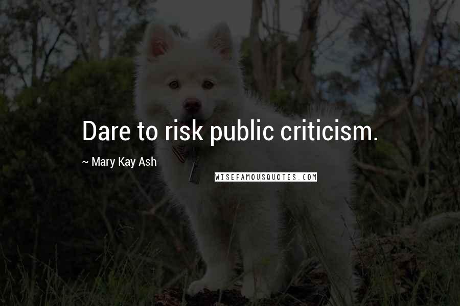 Mary Kay Ash Quotes: Dare to risk public criticism.