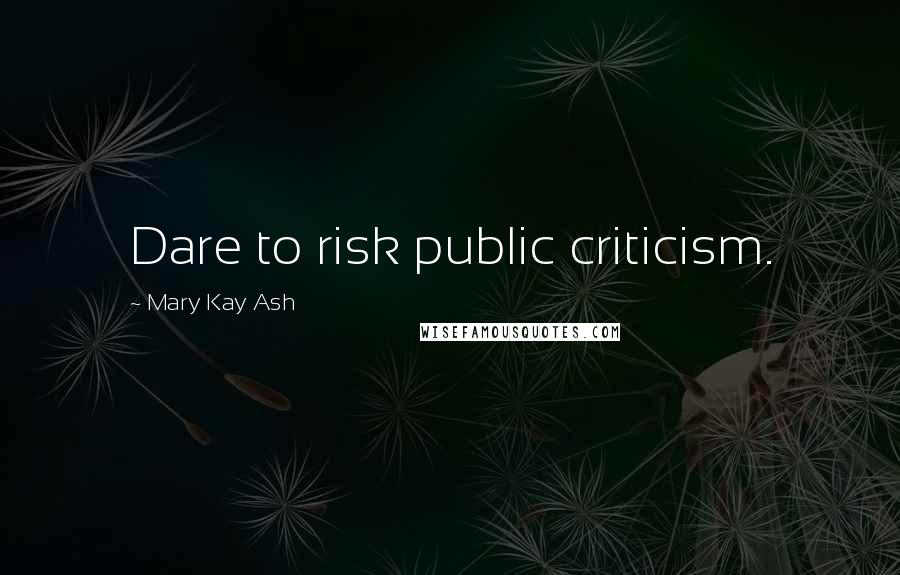 Mary Kay Ash Quotes: Dare to risk public criticism.