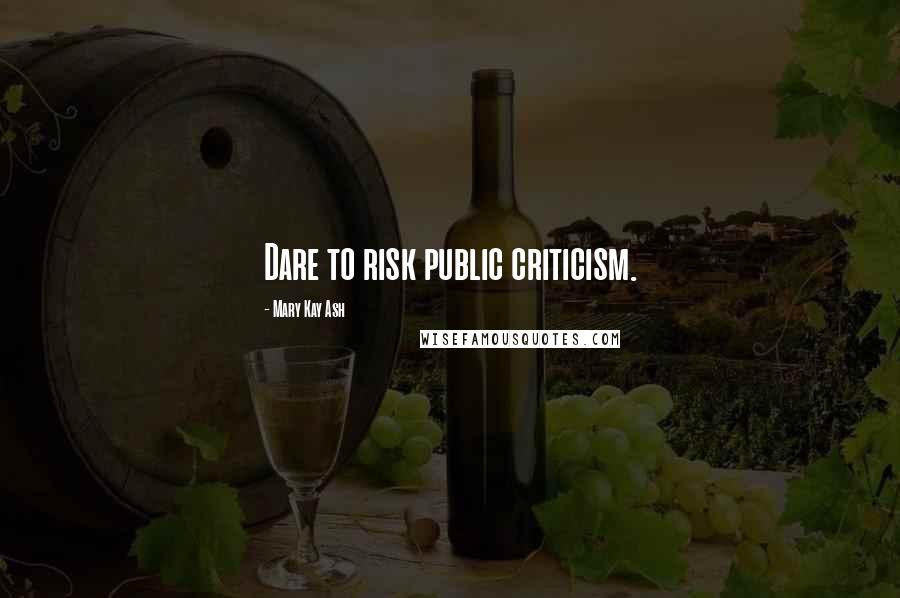 Mary Kay Ash Quotes: Dare to risk public criticism.