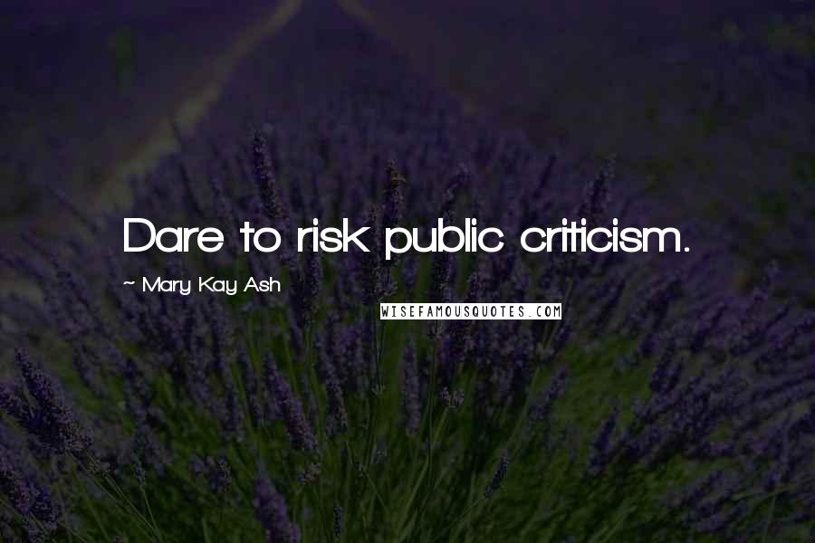 Mary Kay Ash Quotes: Dare to risk public criticism.