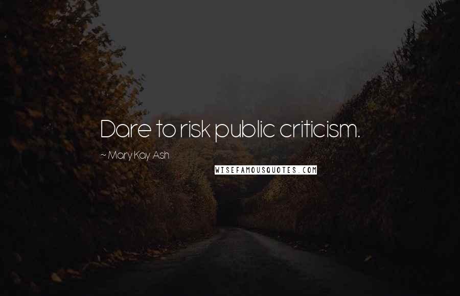 Mary Kay Ash Quotes: Dare to risk public criticism.