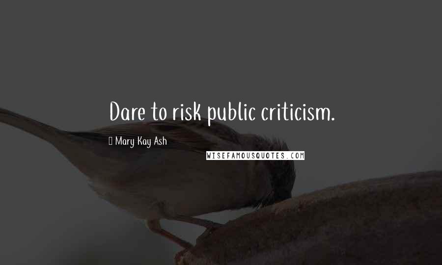 Mary Kay Ash Quotes: Dare to risk public criticism.