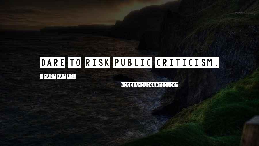 Mary Kay Ash Quotes: Dare to risk public criticism.