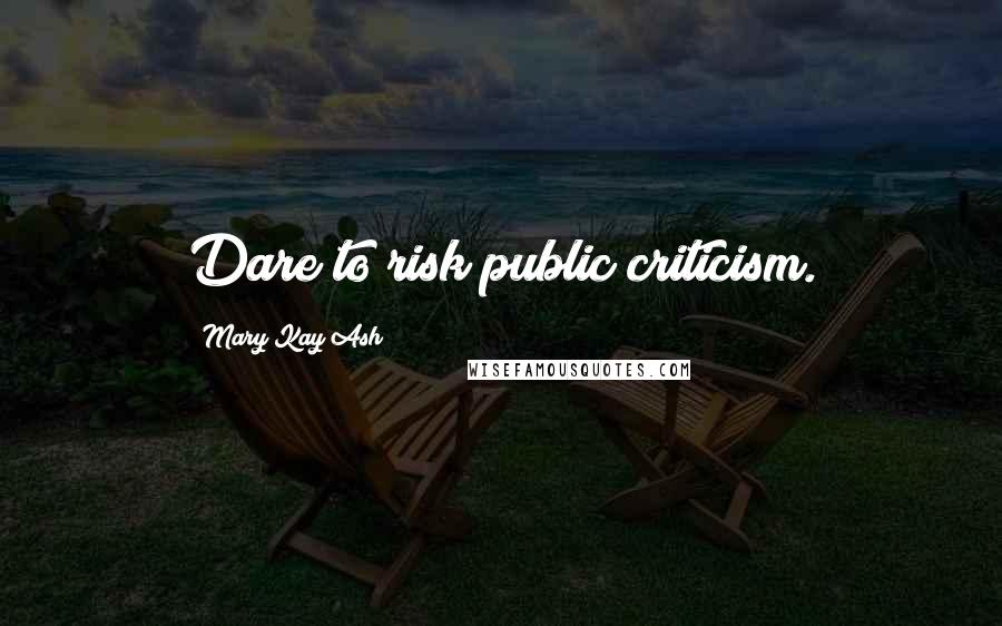 Mary Kay Ash Quotes: Dare to risk public criticism.