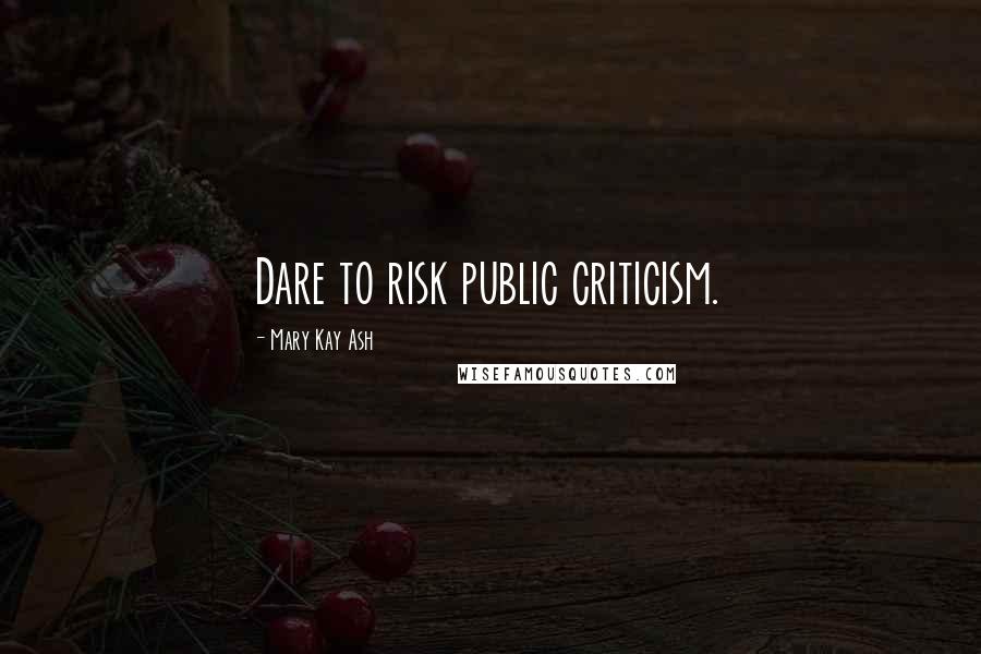 Mary Kay Ash Quotes: Dare to risk public criticism.