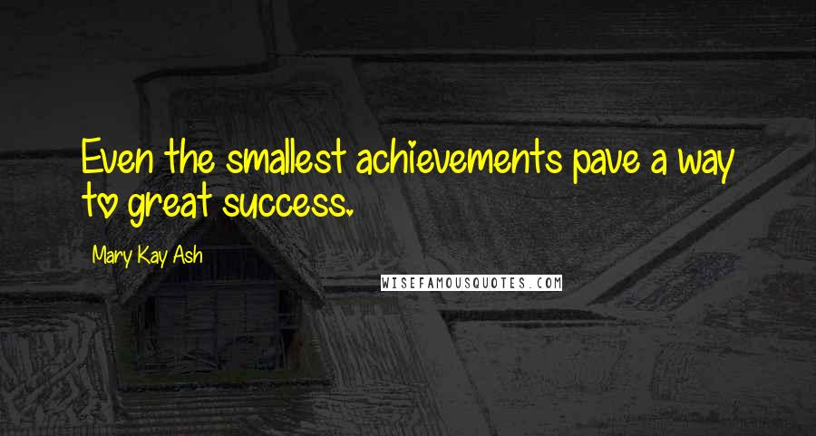 Mary Kay Ash Quotes: Even the smallest achievements pave a way to great success.