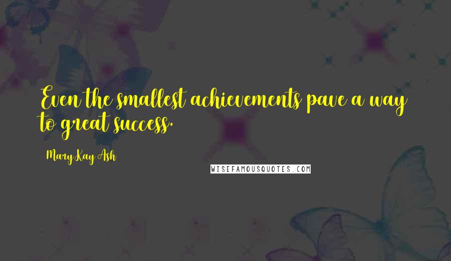Mary Kay Ash Quotes: Even the smallest achievements pave a way to great success.