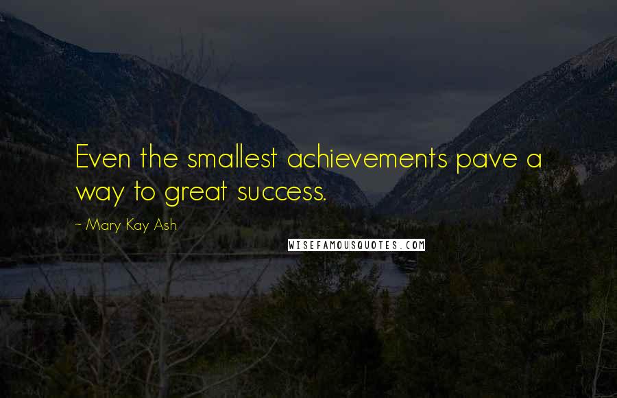 Mary Kay Ash Quotes: Even the smallest achievements pave a way to great success.