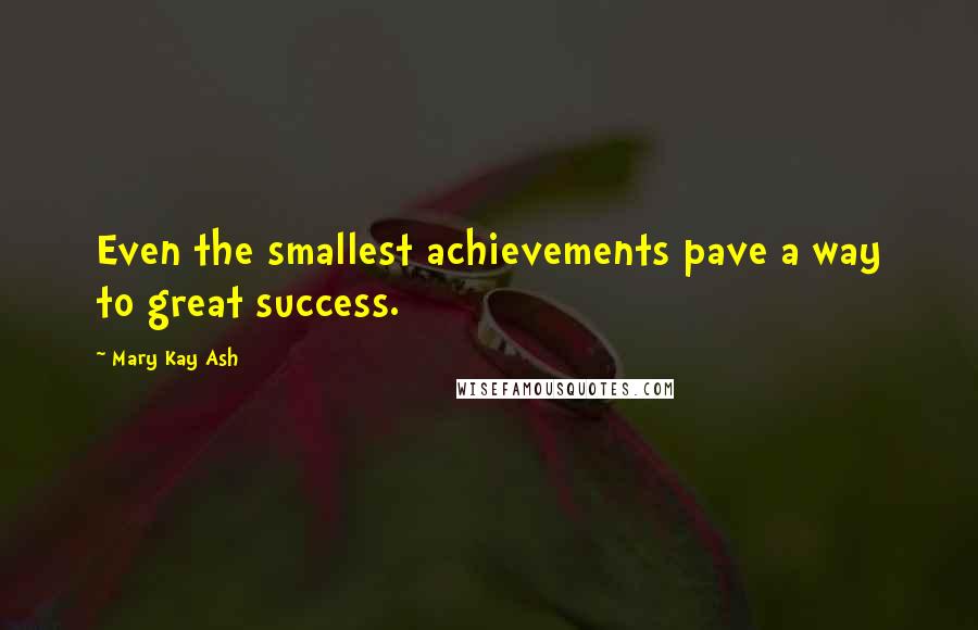 Mary Kay Ash Quotes: Even the smallest achievements pave a way to great success.