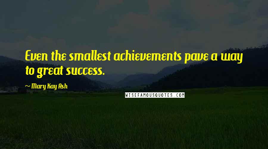 Mary Kay Ash Quotes: Even the smallest achievements pave a way to great success.