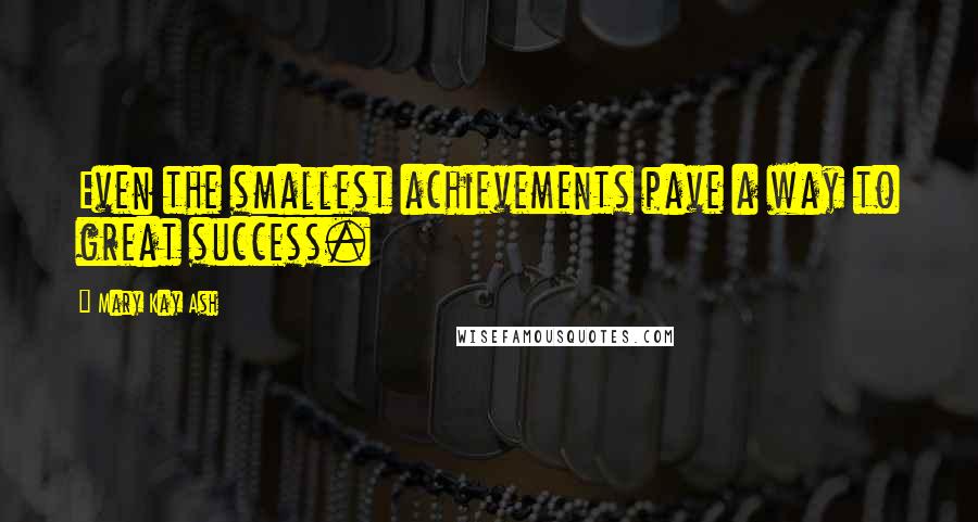 Mary Kay Ash Quotes: Even the smallest achievements pave a way to great success.