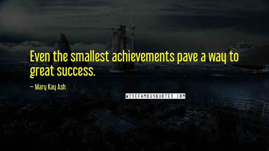 Mary Kay Ash Quotes: Even the smallest achievements pave a way to great success.