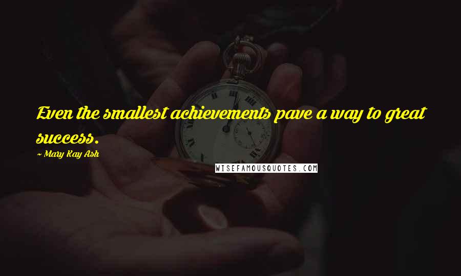 Mary Kay Ash Quotes: Even the smallest achievements pave a way to great success.