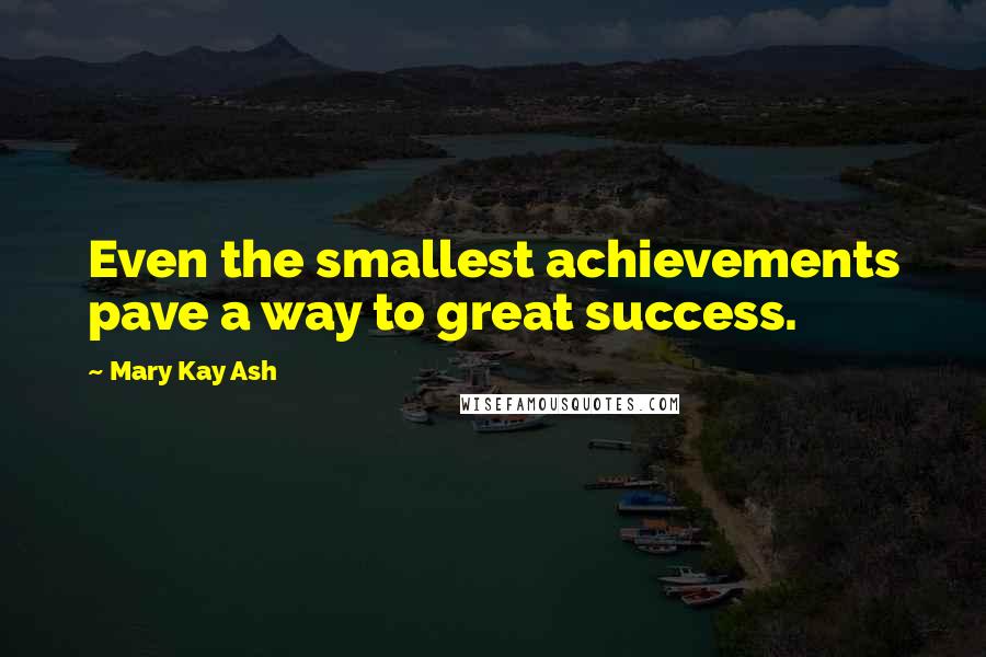 Mary Kay Ash Quotes: Even the smallest achievements pave a way to great success.