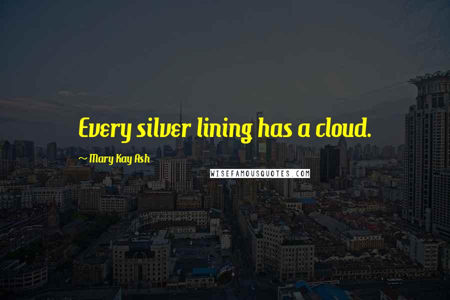 Mary Kay Ash Quotes: Every silver lining has a cloud.