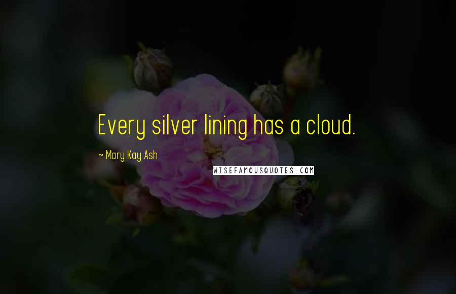 Mary Kay Ash Quotes: Every silver lining has a cloud.