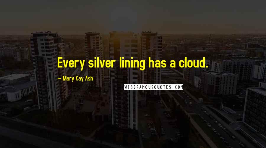 Mary Kay Ash Quotes: Every silver lining has a cloud.