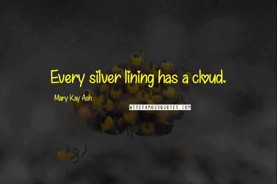 Mary Kay Ash Quotes: Every silver lining has a cloud.