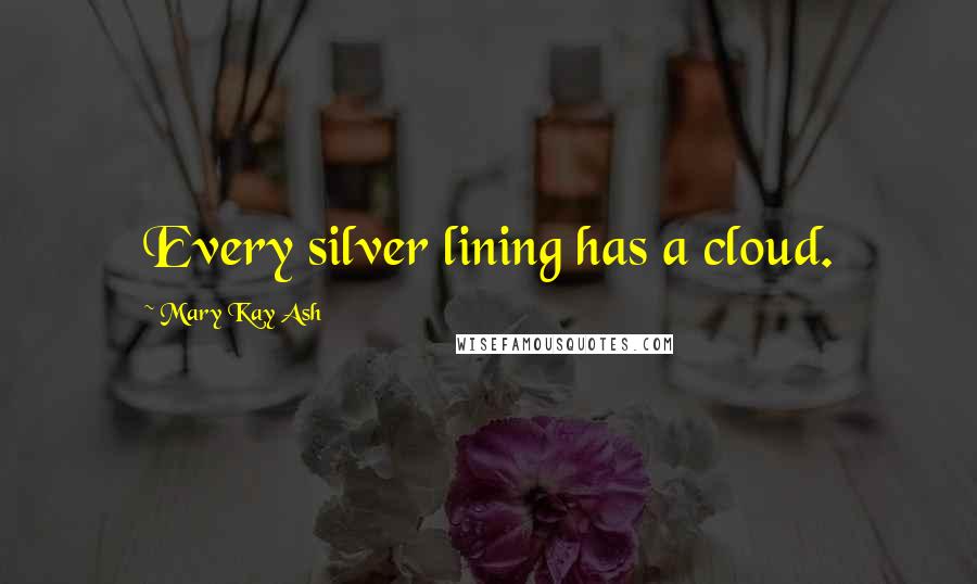 Mary Kay Ash Quotes: Every silver lining has a cloud.