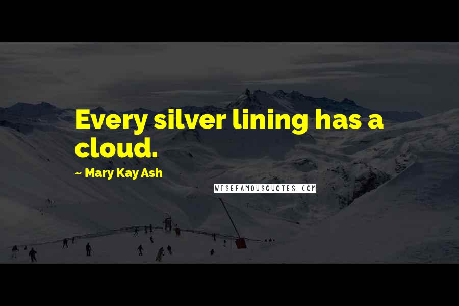 Mary Kay Ash Quotes: Every silver lining has a cloud.