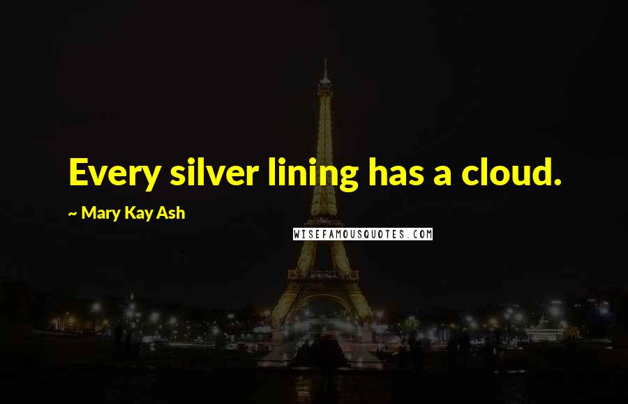 Mary Kay Ash Quotes: Every silver lining has a cloud.