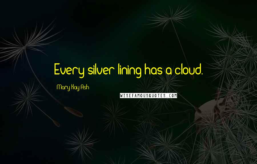 Mary Kay Ash Quotes: Every silver lining has a cloud.