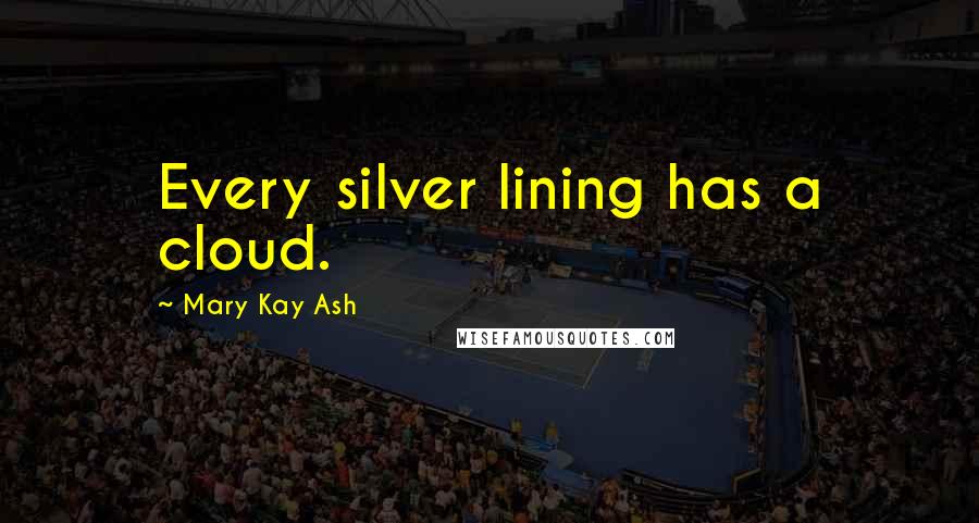 Mary Kay Ash Quotes: Every silver lining has a cloud.